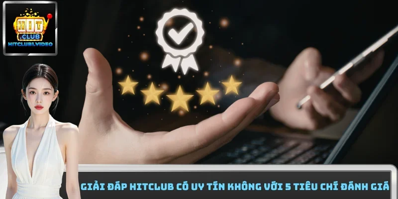 Giải Đáp HitClub Có Uy Tín Không Với 5 Tiêu Chí Đánh Giá
